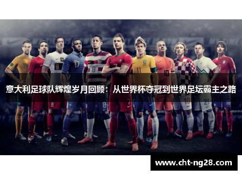 意大利足球队辉煌岁月回顾：从世界杯夺冠到世界足坛霸主之路
