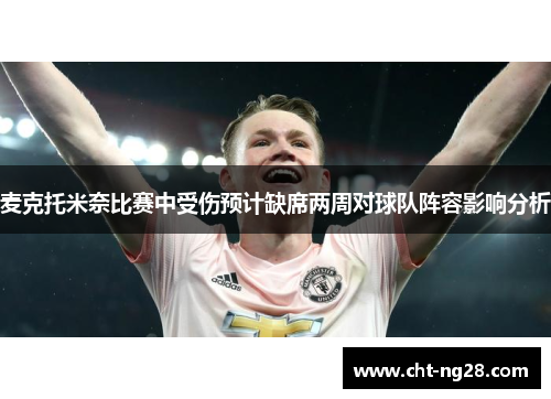 麦克托米奈比赛中受伤预计缺席两周对球队阵容影响分析