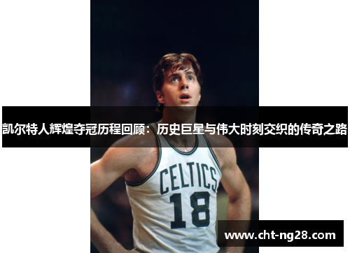 凯尔特人辉煌夺冠历程回顾：历史巨星与伟大时刻交织的传奇之路