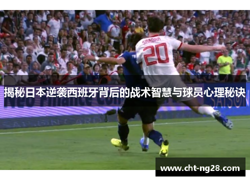 揭秘日本逆袭西班牙背后的战术智慧与球员心理秘诀