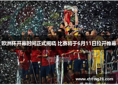 欧洲杯开幕时间正式揭晓 比赛将于6月11日拉开帷幕