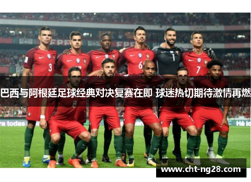 巴西与阿根廷足球经典对决复赛在即 球迷热切期待激情再燃