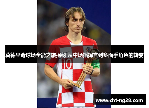 莫德里奇球场全能之旅揭秘 从中场指挥官到多面手角色的转变