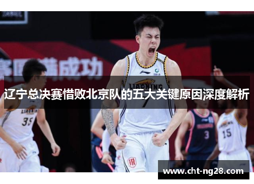 辽宁总决赛惜败北京队的五大关键原因深度解析