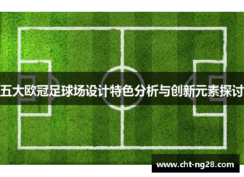 五大欧冠足球场设计特色分析与创新元素探讨