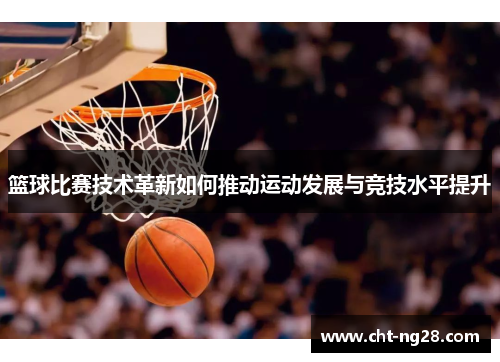 篮球比赛技术革新如何推动运动发展与竞技水平提升