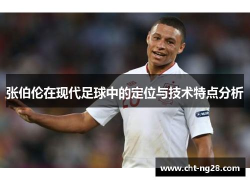 张伯伦在现代足球中的定位与技术特点分析