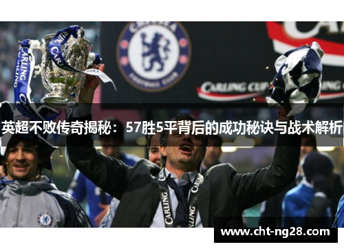 英超不败传奇揭秘：57胜5平背后的成功秘诀与战术解析