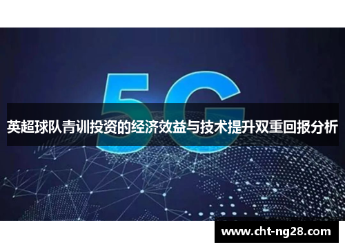 英超球队青训投资的经济效益与技术提升双重回报分析