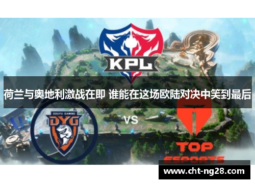 荷兰与奥地利激战在即 谁能在这场欧陆对决中笑到最后