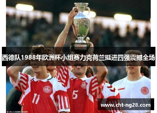 西德队1988年欧洲杯小组赛力克荷兰挺进四强震撼全场