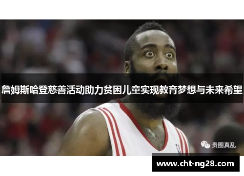 詹姆斯哈登慈善活动助力贫困儿童实现教育梦想与未来希望