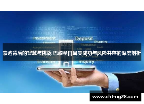 豪购背后的智慧与挑战 巴黎圣日耳曼成功与风险并存的深度剖析