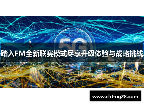 踏入FM全新联赛模式尽享升级体验与战略挑战