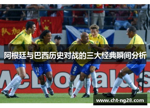 阿根廷与巴西历史对战的三大经典瞬间分析