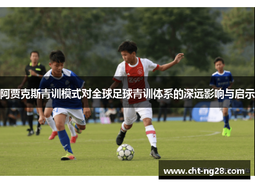 阿贾克斯青训模式对全球足球青训体系的深远影响与启示