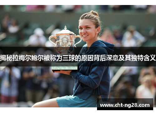 揭秘拉梅尔鲍尔被称为三球的原因背后深意及其独特含义