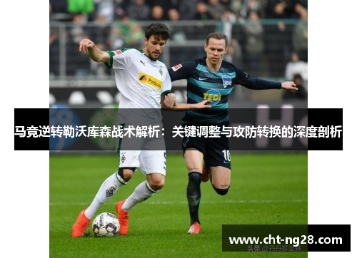 马竞逆转勒沃库森战术解析：关键调整与攻防转换的深度剖析