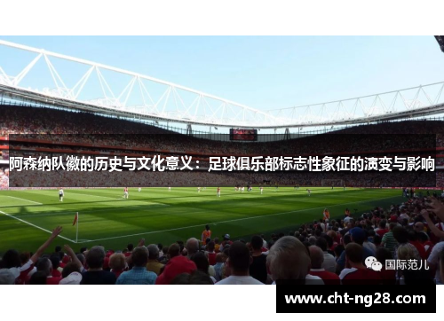 阿森纳队徽的历史与文化意义：足球俱乐部标志性象征的演变与影响