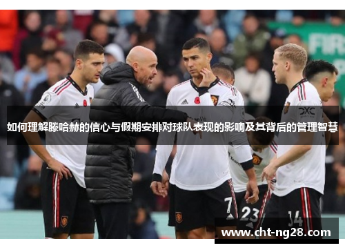 如何理解滕哈赫的信心与假期安排对球队表现的影响及其背后的管理智慧