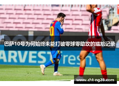 巴萨10号为何始终未能打破零球零助攻的尴尬记录
