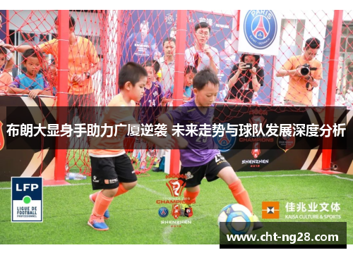 布朗大显身手助力广厦逆袭 未来走势与球队发展深度分析