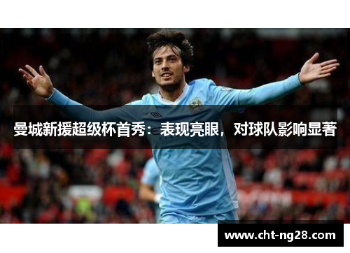 曼城新援超级杯首秀：表现亮眼，对球队影响显著