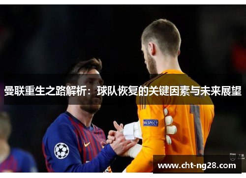 曼联重生之路解析:球队恢复的关键因素与未来展望 曼联重生之路解析:球队恢复的关键因素与未来展望