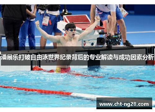 潘展乐打破自由泳世界纪录背后的专业解读与成功因素分析