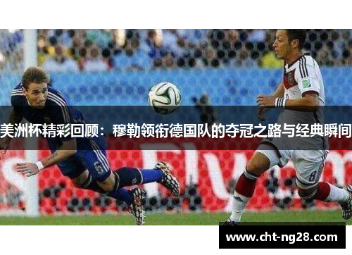 美洲杯精彩回顾：穆勒领衔德国队的夺冠之路与经典瞬间