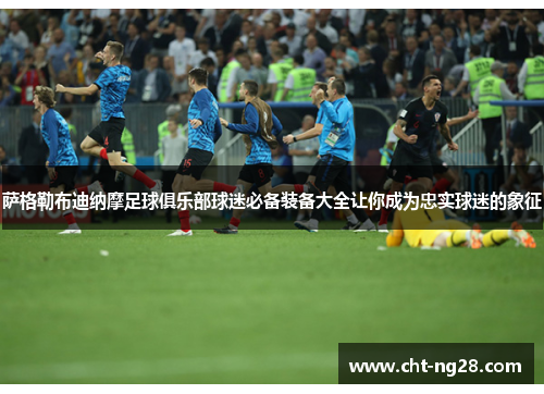 萨格勒布迪纳摩足球俱乐部球迷必备装备大全让你成为忠实球迷的象征