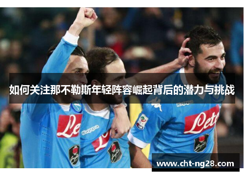 如何关注那不勒斯年轻阵容崛起背后的潜力与挑战