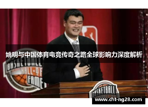姚明与中国体育电竞传奇之路全球影响力深度解析