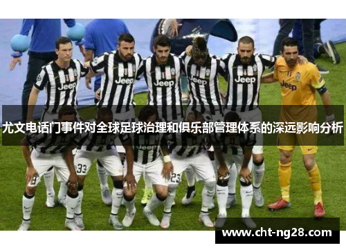 尤文电话门事件对全球足球治理和俱乐部管理体系的深远影响分析