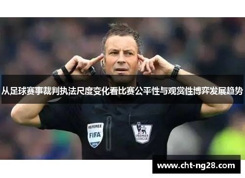 从足球赛事裁判执法尺度变化看比赛公平性与观赏性博弈发展趋势