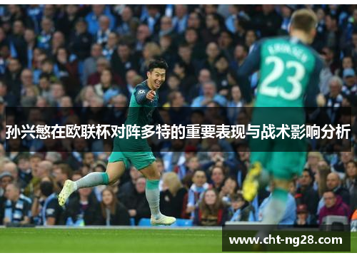 孙兴慜在欧联杯对阵多特的重要表现与战术影响分析