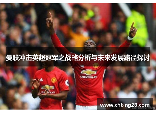 曼联冲击英超冠军之战略分析与未来发展路径探讨