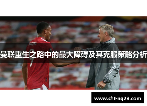 曼联重生之路中的最大障碍及其克服策略分析