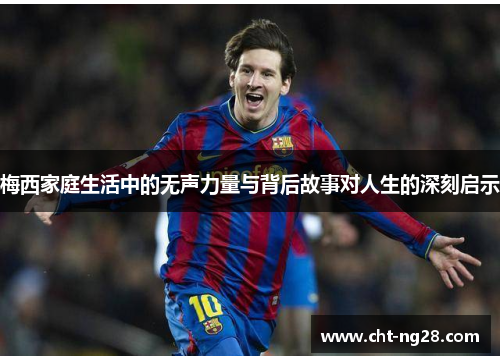 梅西家庭生活中的无声力量与背后故事对人生的深刻启示