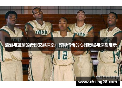 清爱与篮球的奇妙交融探索：跨界传奇的心路历程与深刻启示
