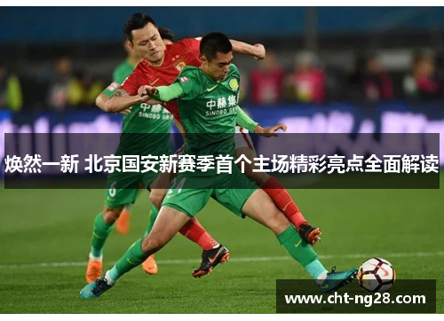 焕然一新 北京国安新赛季首个主场精彩亮点全面解读