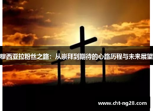 穆西亚拉粉丝之路:从崇拜到期待的心路历程与未来展望 穆西亚拉粉丝之路:从崇拜到期待的心路历程与未来展望