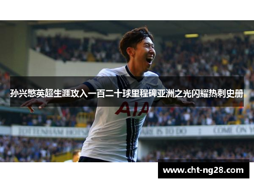 孙兴慜英超生涯攻入一百二十球里程碑亚洲之光闪耀热刺史册