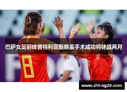 巴萨女足前锋普特利亚斯膝盖手术成功将休战两月 巴萨女足前锋普特利亚斯膝盖手术成功将休战两月