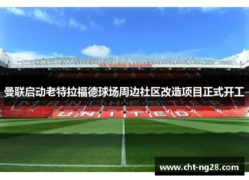 曼联启动老特拉福德球场周边社区改造项目正式开工