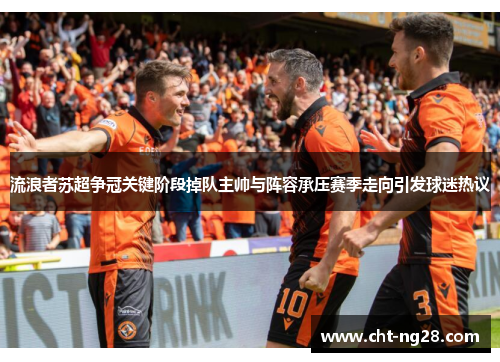 流浪者苏超争冠关键阶段掉队主帅与阵容承压赛季走向引发球迷热议