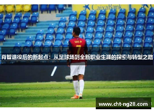 肖智退役后的新起点：从足球场到全新职业生涯的探索与转型之路