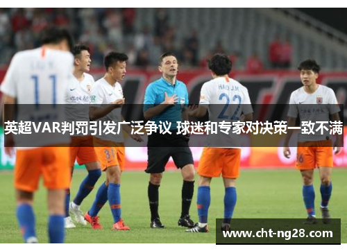 英超VAR判罚引发广泛争议 球迷和专家对决策一致不满