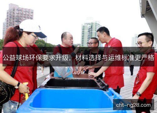 公益球场环保要求升级，材料选择与运维标准更严格